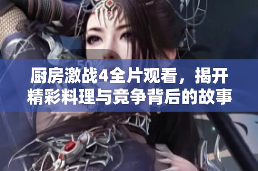 厨房激战4全片观看，揭开精彩料理与竞争背后的故事与激情