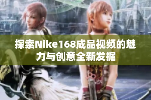 探索Nike168成品视频的魅力与创意全新发掘