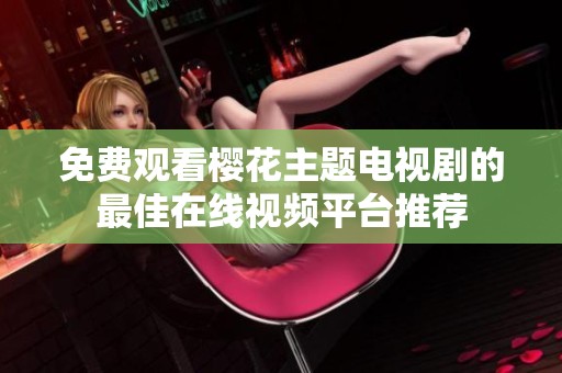 免费观看樱花主题电视剧的最佳在线视频平台推荐