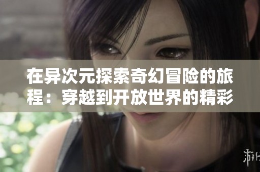 在异次元探索奇幻冒险的旅程：穿越到开放世界的精彩故事