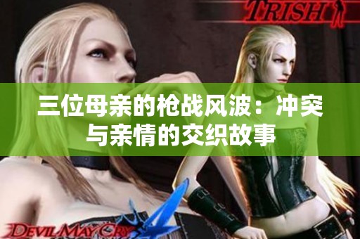 三位母亲的枪战风波：冲突与亲情的交织故事