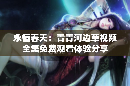 永恒春天：青青河边草视频全集免费观看体验分享