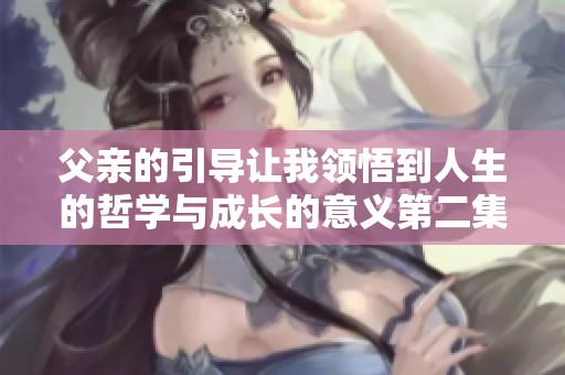 父亲的引导让我领悟到人生的哲学与成长的意义第二集