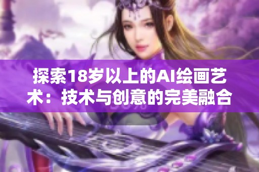 探索18岁以上的AI绘画艺术：技术与创意的完美融合