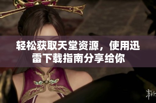 轻松获取天堂资源，使用迅雷下载指南分享给你