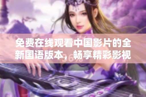 免费在线观看中国影片的全新国语版本，畅享精彩影视体验