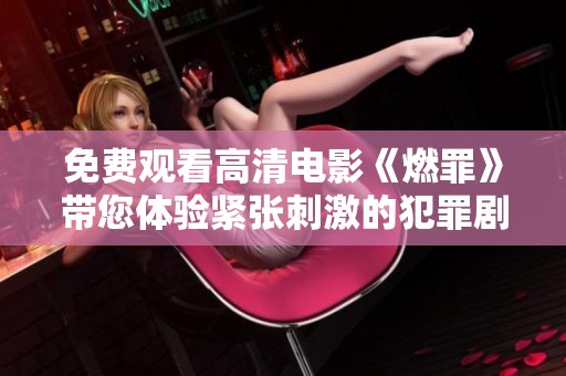 免费观看高清电影《燃罪》带您体验紧张刺激的犯罪剧情