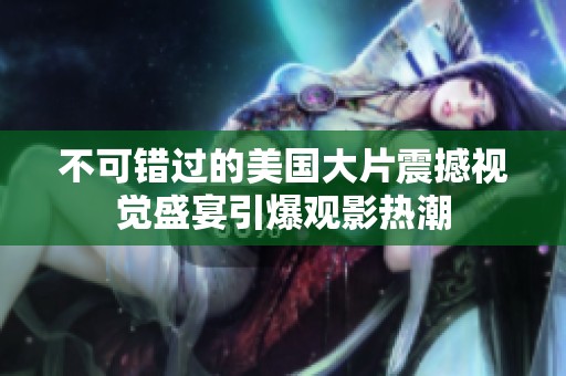 不可错过的美国大片震撼视觉盛宴引爆观影热潮