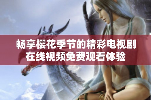 畅享樱花季节的精彩电视剧在线视频免费观看体验