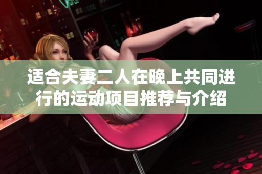 适合夫妻二人在晚上共同进行的运动项目推荐与介绍