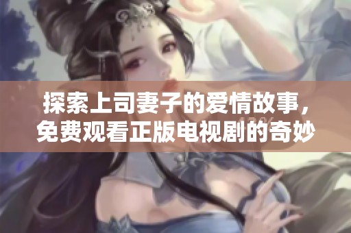 探索上司妻子的爱情故事，免费观看正版电视剧的奇妙之旅