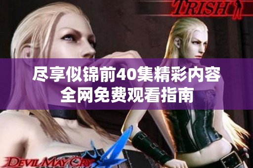 尽享似锦前40集精彩内容全网免费观看指南