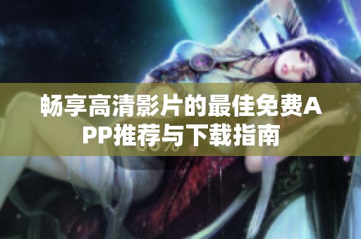 畅享高清影片的最佳免费APP推荐与下载指南