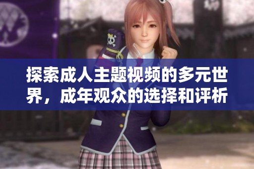 探索成人主题视频的多元世界，成年观众的选择和评析