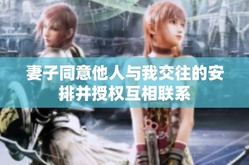 妻子同意他人与我交往的安排并授权互相联系