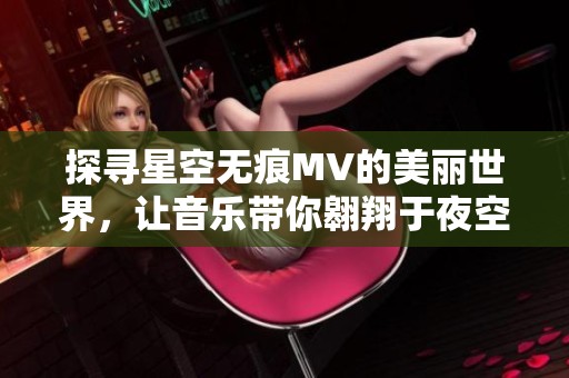 探寻星空无痕MV的美丽世界，让音乐带你翱翔于夜空之上