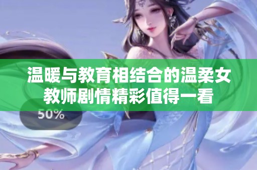 温暖与教育相结合的温柔女教师剧情精彩值得一看