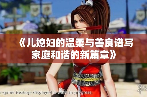 《儿媳妇的温柔与善良谱写家庭和谐的新篇章》