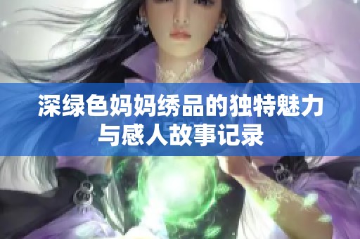 深绿色妈妈绣品的独特魅力与感人故事记录