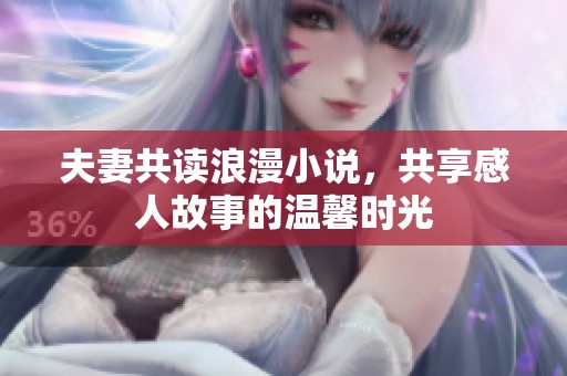 夫妻共读浪漫小说，共享感人故事的温馨时光