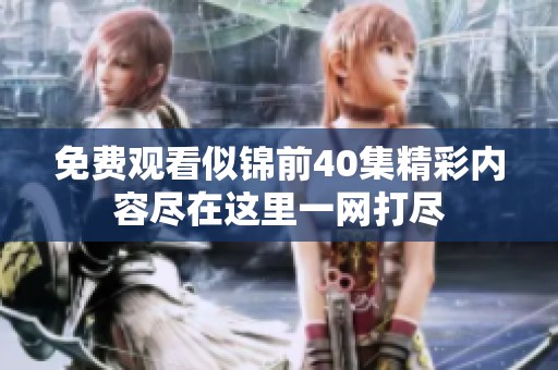 免费观看似锦前40集精彩内容尽在这里一网打尽
