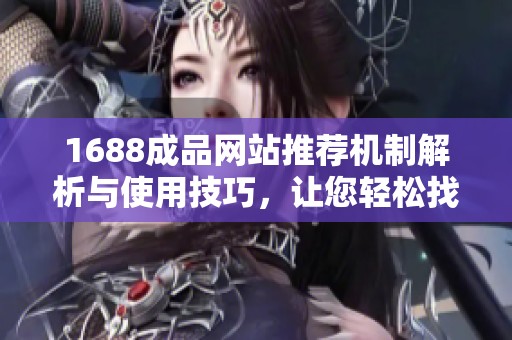 1688成品网站推荐机制解析与使用技巧，让您轻松找到优质商品