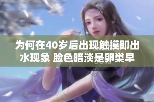 为何在40岁后出现触摸即出水现象 脸色暗淡是卵巢早衰的信号吗