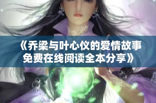 《乔梁与叶心仪的爱情故事免费在线阅读全本分享》