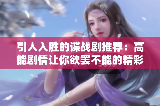 引人入胜的谍战剧推荐：高能剧情让你欲罢不能的精彩作品