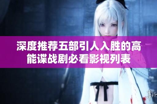 深度推荐五部引人入胜的高能谍战剧必看影视列表