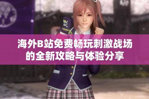 海外B站免费畅玩刺激战场的全新攻略与体验分享
