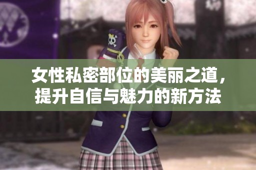 女性私密部位的美丽之道，提升自信与魅力的新方法