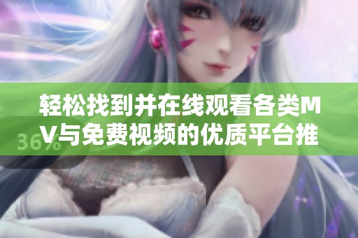 轻松找到并在线观看各类MV与免费视频的优质平台推荐