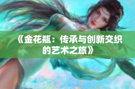 《金花瓶：传承与创新交织的艺术之旅》