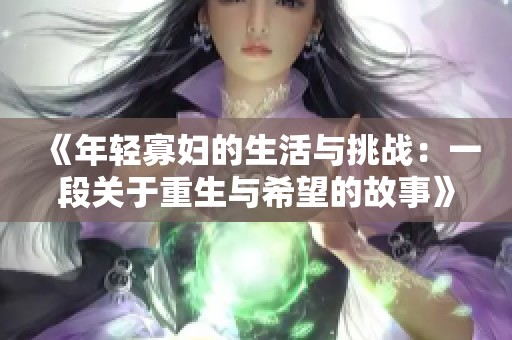 《年轻寡妇的生活与挑战：一段关于重生与希望的故事》