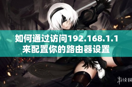 如何通过访问192.168.1.1来配置你的路由器设置
