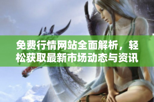免费行情网站全面解析，轻松获取最新市场动态与资讯