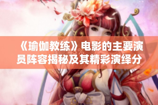 《瑜伽教练》电影的主要演员阵容揭秘及其精彩演绎分析
