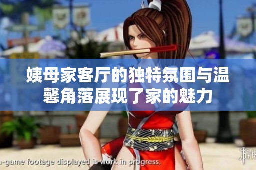 姨母家客厅的独特氛围与温馨角落展现了家的魅力