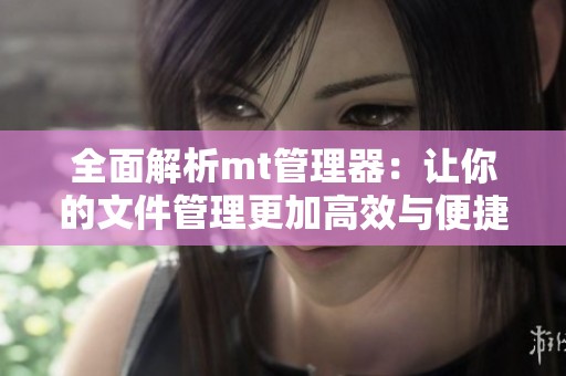 全面解析mt管理器：让你的文件管理更加高效与便捷