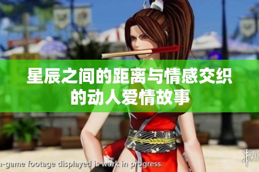 星辰之间的距离与情感交织的动人爱情故事