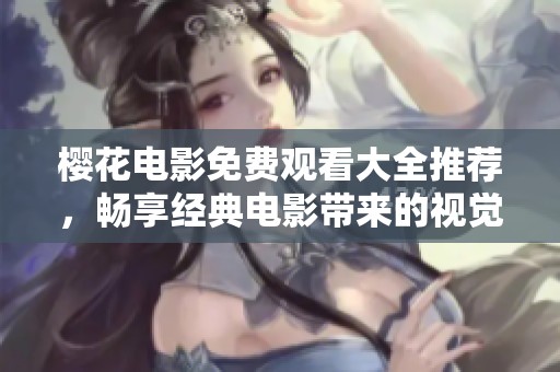 樱花电影免费观看大全推荐，畅享经典电影带来的视觉盛宴