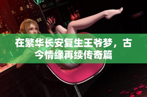 在繁华长安复生王爷梦，古今情缘再续传奇篇