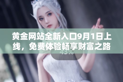 黄金网站全新入口9月1日上线，免费体验畅享财富之路