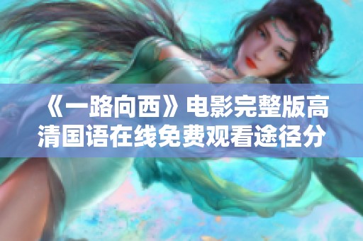 《一路向西》电影完整版高清国语在线免费观看途径分享