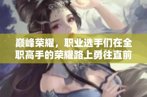 巅峰荣耀，职业选手们在全职高手的荣耀路上勇往直前
