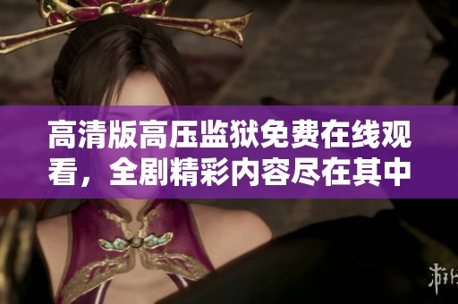 高清版高压监狱免费在线观看，全剧精彩内容尽在其中前来观看吧