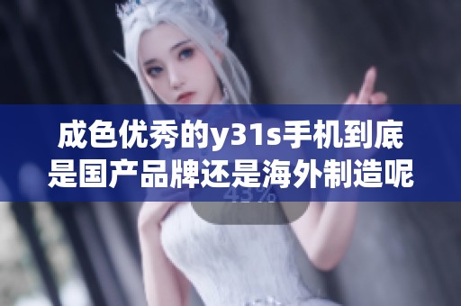 成色优秀的y31s手机到底是国产品牌还是海外制造呢