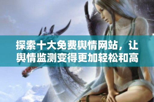 探索十大免费舆情网站，让舆情监测变得更加轻松和高效