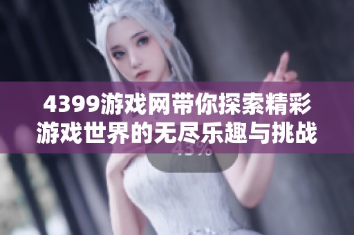 4399游戏网带你探索精彩游戏世界的无尽乐趣与挑战